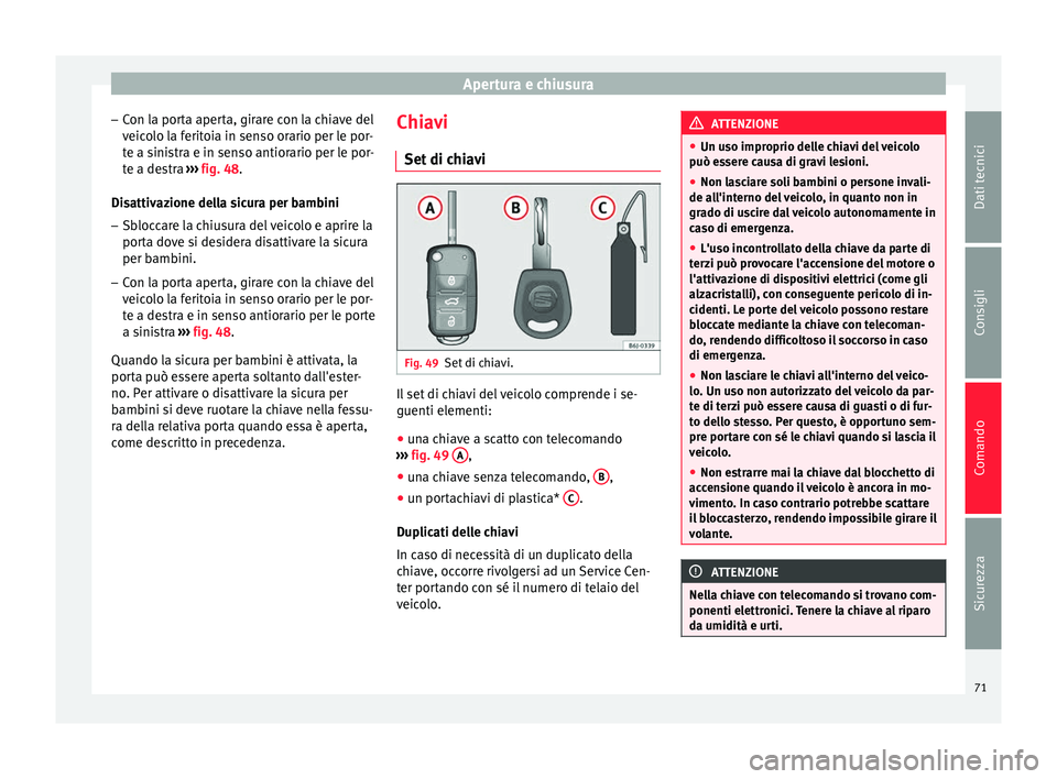 Seat Altea XL 2015 Manuale del proprietario (in Italian) Apertura e chiusura
– Con la porta aperta, girare con la chiave del
veicolo la feritoia in senso orario per le por-
te a sinistra e in senso antiorario per le por-
te a destra ››› fig. 48 .
D Seat Altea XL 2015 Manuale del proprietario (in Italian) Apertura e chiusura
– Con la porta aperta, girare con la chiave del
veicolo la feritoia in senso orario per le por-
te a sinistra e in senso antiorario per le por-
te a destra ››› fig. 48 .
D