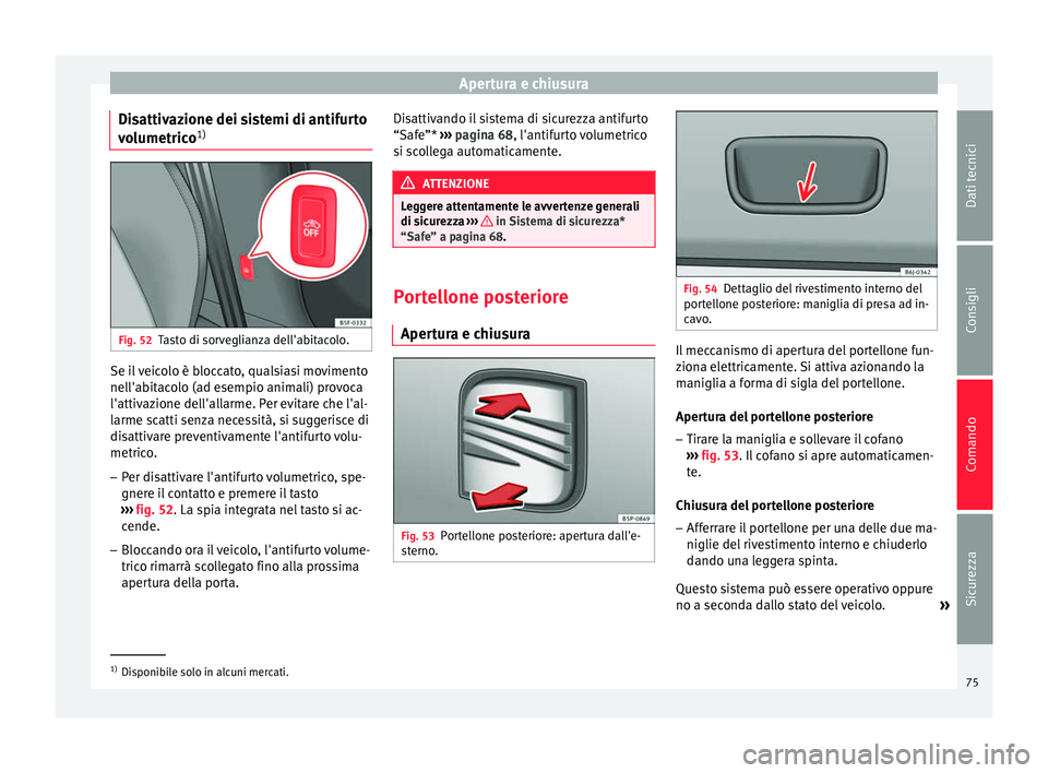 Seat Altea XL 2015 Manuale del proprietario (in Italian) Apertura e chiusura
Disattivazione dei sistemi di antifurto
volumetrico 1)Fig. 52
Tasto di sorveglianza dell'abitacolo. Se il veicolo è bloccato, qualsiasi movimento
nell'abitacolo (ad esempi Seat Altea XL 2015 Manuale del proprietario (in Italian) Apertura e chiusura
Disattivazione dei sistemi di antifurto
volumetrico 1)Fig. 52
Tasto di sorveglianza dell'abitacolo. Se il veicolo è bloccato, qualsiasi movimento
nell'abitacolo (ad esempi