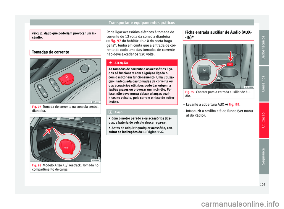 Seat Altea XL 2015 Manual do proprietário (in Portuguese) Transportar e equipamentos práticos
veículo, dado que poderiam provocar um in-
cêndio.
Tomadas de corrente
Fig. 97
Tomada de corrente na consola central
dianteira. Fig. 98
Modelo Altea XL/Freetrack Seat Altea XL 2015 Manual do proprietário (in Portuguese) Transportar e equipamentos práticos
veículo, dado que poderiam provocar um in-
cêndio.
Tomadas de corrente
Fig. 97
Tomada de corrente na consola central
dianteira. Fig. 98
Modelo Altea XL/Freetrack