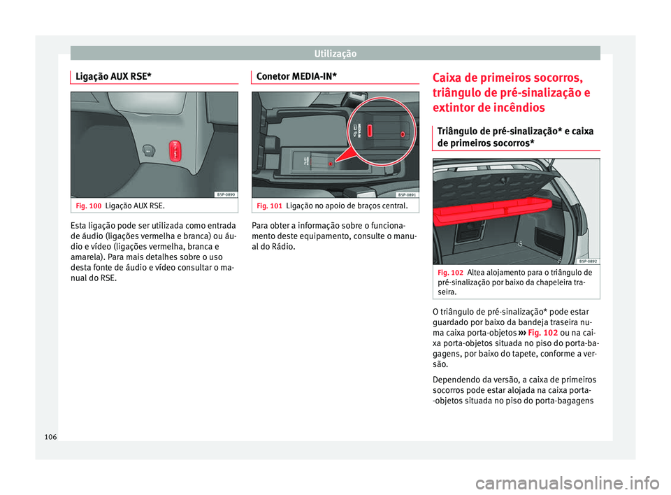 Seat Altea XL 2015 Manual do proprietário (in Portuguese) Utilização
Ligação AUX RSE* Fig. 100
Ligação AUX RSE. Esta ligação pode ser utilizada como entrada
de áudio (ligações vermelha e branca) ou áu-
dio e vídeo (ligações vermelha, branca e
Seat Altea XL 2015 Manual do proprietário (in Portuguese) Utilização
Ligação AUX RSE* Fig. 100
Ligação AUX RSE. Esta ligação pode ser utilizada como entrada
de áudio (ligações vermelha e branca) ou áu-
dio e vídeo (ligações vermelha, branca e