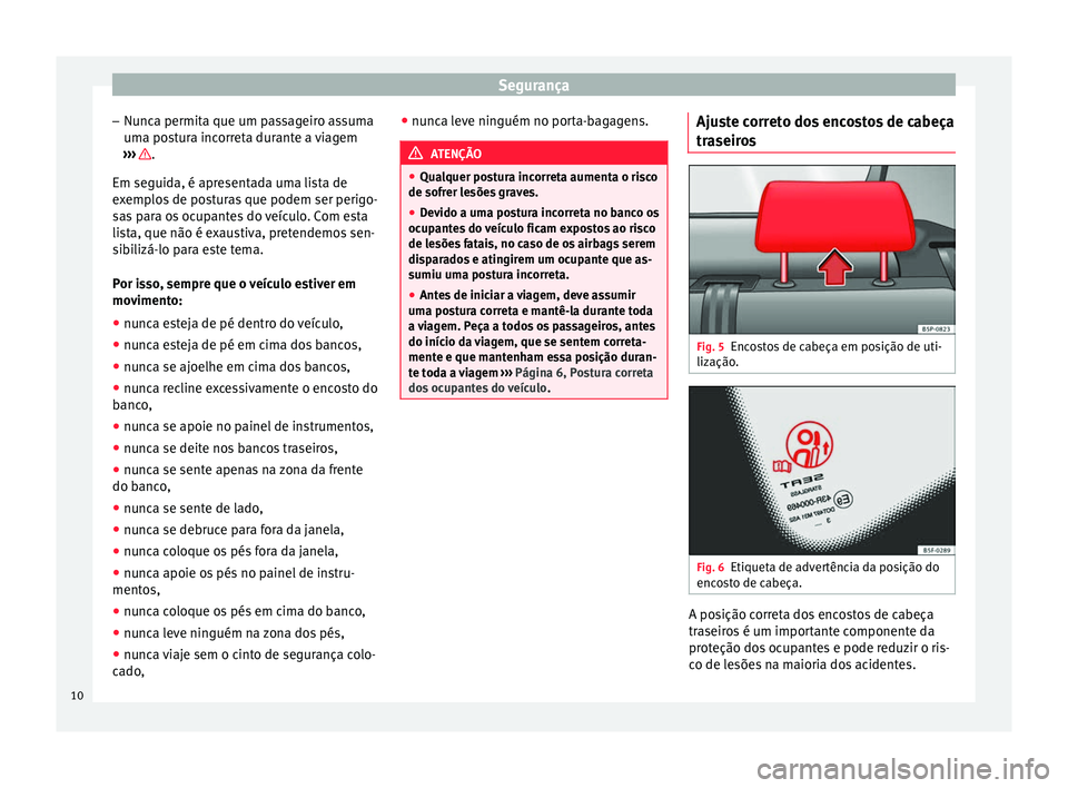 Seat Altea XL 2015  Manual do proprietário (in Portuguese)  Segurança
– Nunca permita que um passageiro assuma
uma postura incorreta durante a viagem
›››  .
Em seguida, é apresentada uma lista de
exemplos de posturas que podem ser perigo-
sas para os