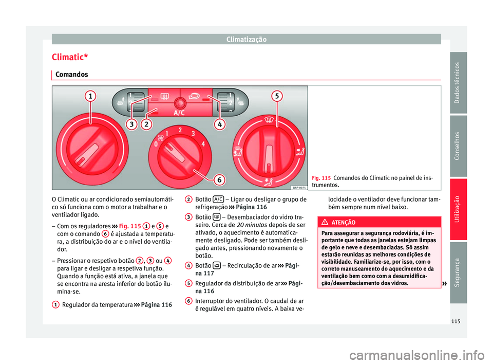 Seat Altea XL 2015 Manual do proprietário (in Portuguese) Climatização
Climatic* Comandos Fig. 115
Comandos do Climatic no painel de ins-
trumentos. O Climatic ou ar condicionado semiautomáti-
co só funciona com o motor a trabalhar e o
ventilador ligado. Seat Altea XL 2015 Manual do proprietário (in Portuguese) Climatização
Climatic* Comandos Fig. 115
Comandos do Climatic no painel de ins-
trumentos. O Climatic ou ar condicionado semiautomáti-
co só funciona com o motor a trabalhar e o
ventilador ligado.