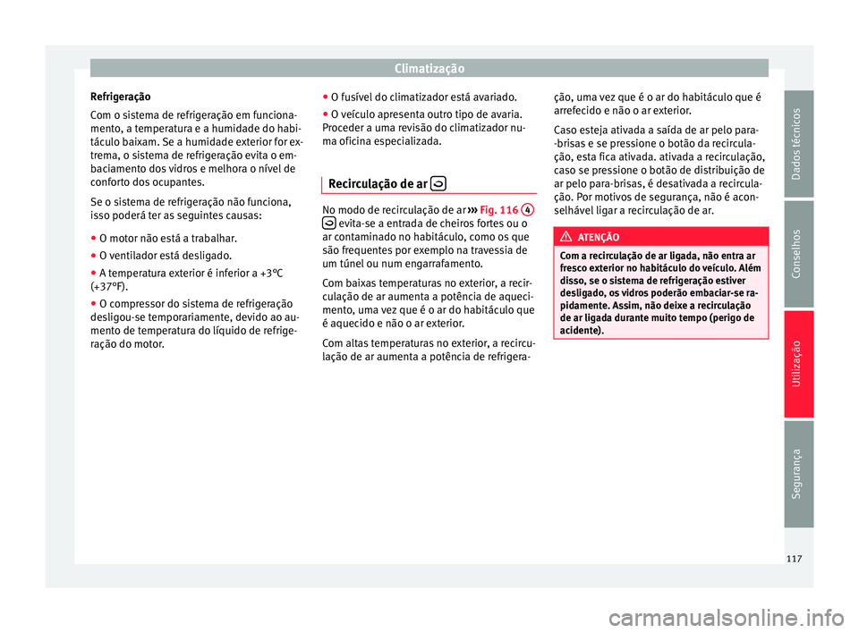 Seat Altea XL 2015 Manual do proprietário (in Portuguese) Climatização
Refrigeração
Com o sistema de refrigeração em funciona-
mento, a temperatura e a humidade do habi-
táculo baixam. Se a humidade exterior for ex-
trema, o sistema de refrigeração Seat Altea XL 2015 Manual do proprietário (in Portuguese) Climatização
Refrigeração
Com o sistema de refrigeração em funciona-
mento, a temperatura e a humidade do habi-
táculo baixam. Se a humidade exterior for ex-
trema, o sistema de refrigeração