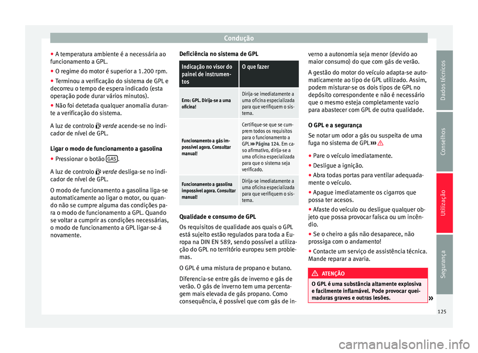 Seat Altea XL 2015 Manual do proprietário (in Portuguese) Condução
● A temperatura ambiente é a necessária ao
funcionamento a GPL.
● O regime do motor é superior a 1.200 rpm.
● Terminou a verificação do sistema de GPL e
decorreu o tempo de esper Seat Altea XL 2015 Manual do proprietário (in Portuguese) Condução
● A temperatura ambiente é a necessária ao
funcionamento a GPL.
● O regime do motor é superior a 1.200 rpm.
● Terminou a verificação do sistema de GPL e
decorreu o tempo de esper