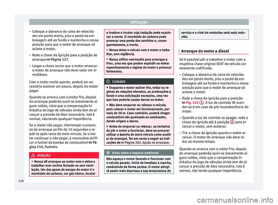 Seat Altea XL 2015 Manual do proprietário (in Portuguese) Utilização
– Coloque a alavanca da caixa de velocida-
des em ponto morto, pise o pedal da em-
braiagem até ao fundo e mantenha-o nessa
posição para que o motor de arranque só
acione o motor.
Seat Altea XL 2015 Manual do proprietário (in Portuguese) Utilização
– Coloque a alavanca da caixa de velocida-
des em ponto morto, pise o pedal da em-
braiagem até ao fundo e mantenha-o nessa
posição para que o motor de arranque só
acione o motor.