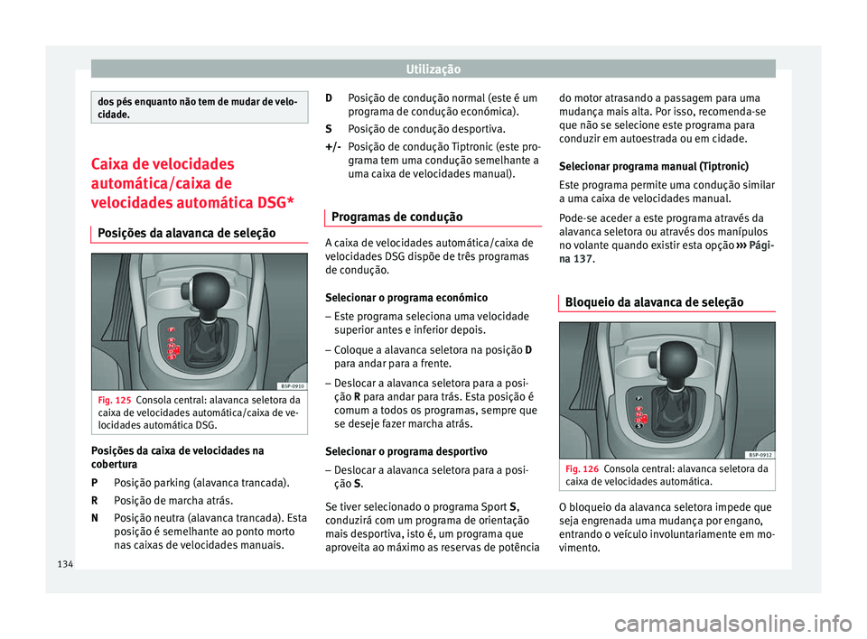 Seat Altea XL 2015 Manual do proprietário (in Portuguese) Utilização
dos pés enquanto não tem de mudar de velo-
cidade.
Caixa de velocidades
automática/caixa de
velocidades automática DSG*
Posições da alavanca de seleção Fig. 125
Consola central: a Seat Altea XL 2015 Manual do proprietário (in Portuguese) Utilização
dos pés enquanto não tem de mudar de velo-
cidade.
Caixa de velocidades
automática/caixa de
velocidades automática DSG*
Posições da alavanca de seleção Fig. 125
Consola central: a