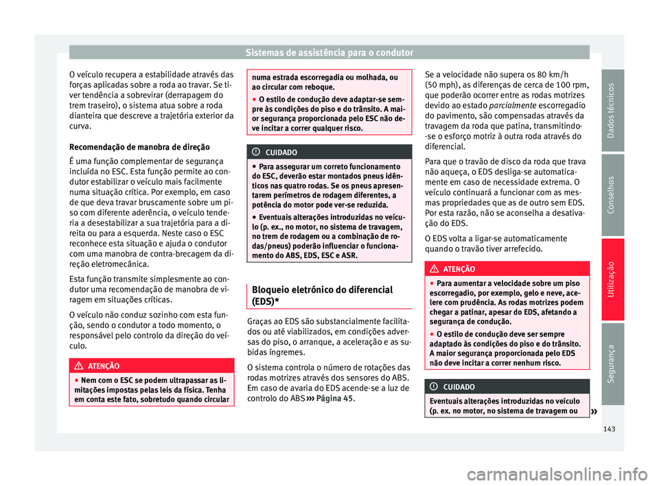 Seat Altea XL 2015 Manual do proprietário (in Portuguese) Sistemas de assistência para o condutor
O veículo recupera a estabilidade através das
forças aplicadas sobre a roda ao travar. Se ti-
ver tendência a sobrevirar (derrapagem do
trem traseiro), o s Seat Altea XL 2015 Manual do proprietário (in Portuguese) Sistemas de assistência para o condutor
O veículo recupera a estabilidade através das
forças aplicadas sobre a roda ao travar. Se ti-
ver tendência a sobrevirar (derrapagem do
trem traseiro), o s