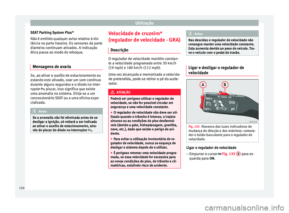 Seat Altea XL 2015 Manual do proprietário (in Portuguese) Utilização
SEAT Parking System Plus*
Não é emitido qualquer aviso relativo à dis-
tância na parte traseira. Os sensores da parte
dianteira continuam ativados. A indicação
ótica passa ao modo Seat Altea XL 2015 Manual do proprietário (in Portuguese) Utilização
SEAT Parking System Plus*
Não é emitido qualquer aviso relativo à dis-
tância na parte traseira. Os sensores da parte
dianteira continuam ativados. A indicação
ótica passa ao modo