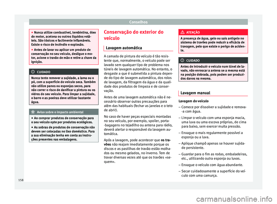 Seat Altea XL 2015 Manual do proprietário (in Portuguese) Conselhos
●
Nunca utilize combustível, terebintina, óleo
do motor, acetona ou outros líquidos volá-
teis. São tóxicos e facilmente inflamáveis.
Existe o risco de incêndio e explosão.
● An Seat Altea XL 2015 Manual do proprietário (in Portuguese) Conselhos
●
Nunca utilize combustível, terebintina, óleo
do motor, acetona ou outros líquidos volá-
teis. São tóxicos e facilmente inflamáveis.
Existe o risco de incêndio e explosão.
● An
