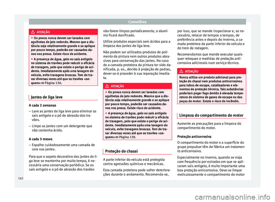 Seat Altea XL 2015 Manual do proprietário (in Portuguese) Conselhos
ATENÇÃO
● Os pneus nunca devem ser lavados com
agulhetas de jato redondo. Mesmo que a dis-
tância seja relativamente grande e se aplique
por pouco tempo, poderão ser causados da-
nos n Seat Altea XL 2015 Manual do proprietário (in Portuguese) Conselhos
ATENÇÃO
● Os pneus nunca devem ser lavados com
agulhetas de jato redondo. Mesmo que a dis-
tância seja relativamente grande e se aplique
por pouco tempo, poderão ser causados da-
nos n