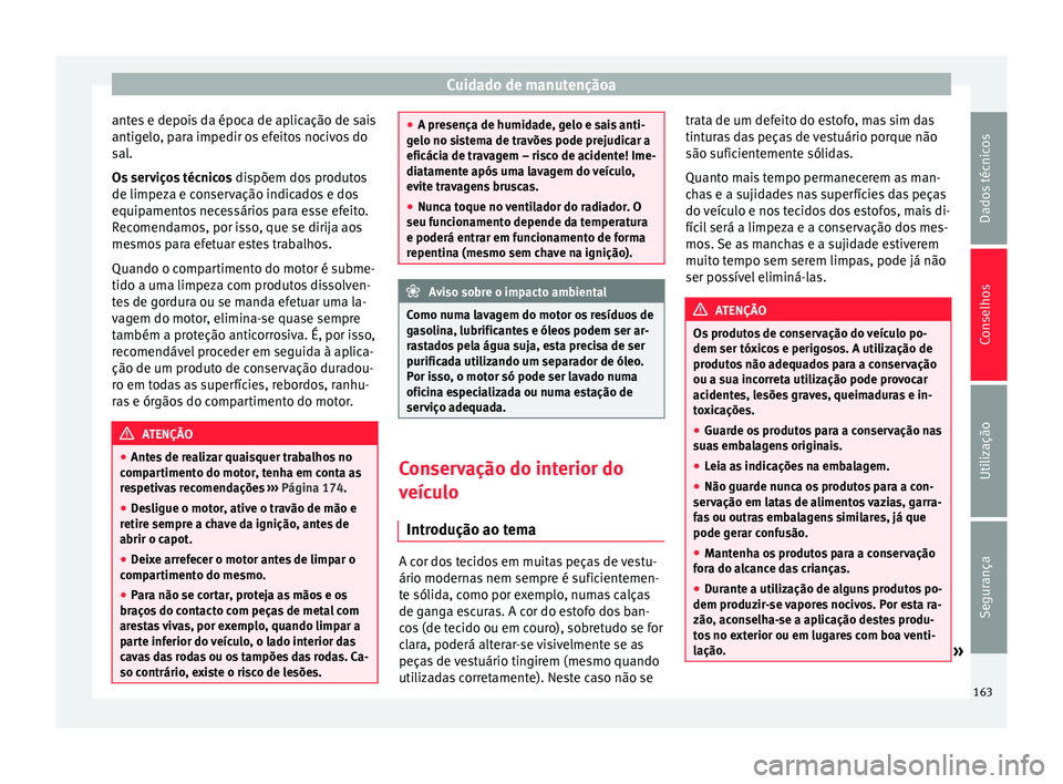 Seat Altea XL 2015 Manual do proprietário (in Portuguese) Cuidado de manutençãoa
antes e depois da época de aplicação de sais
antigelo, para impedir os efeitos nocivos do
sal.
Os serviços técnicos dispõem dos produtos
de limpeza e conservação indi Seat Altea XL 2015 Manual do proprietário (in Portuguese) Cuidado de manutençãoa
antes e depois da época de aplicação de sais
antigelo, para impedir os efeitos nocivos do
sal.
Os serviços técnicos dispõem dos produtos
de limpeza e conservação indi