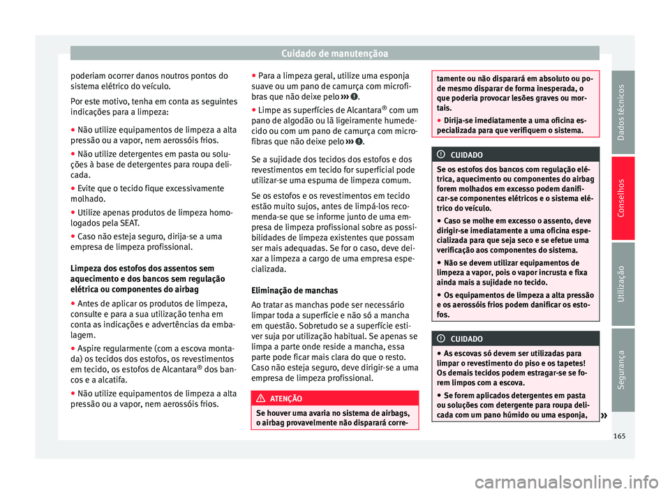 Seat Altea XL 2015 Manual do proprietário (in Portuguese) Cuidado de manutençãoa
poderiam ocorrer danos noutros pontos do
sistema elétrico do veículo.
Por este motivo, tenha em conta as seguintes
indicações para a limpeza:
● Não utilize equipamentos Seat Altea XL 2015 Manual do proprietário (in Portuguese) Cuidado de manutençãoa
poderiam ocorrer danos noutros pontos do
sistema elétrico do veículo.
Por este motivo, tenha em conta as seguintes
indicações para a limpeza:
● Não utilize equipamentos