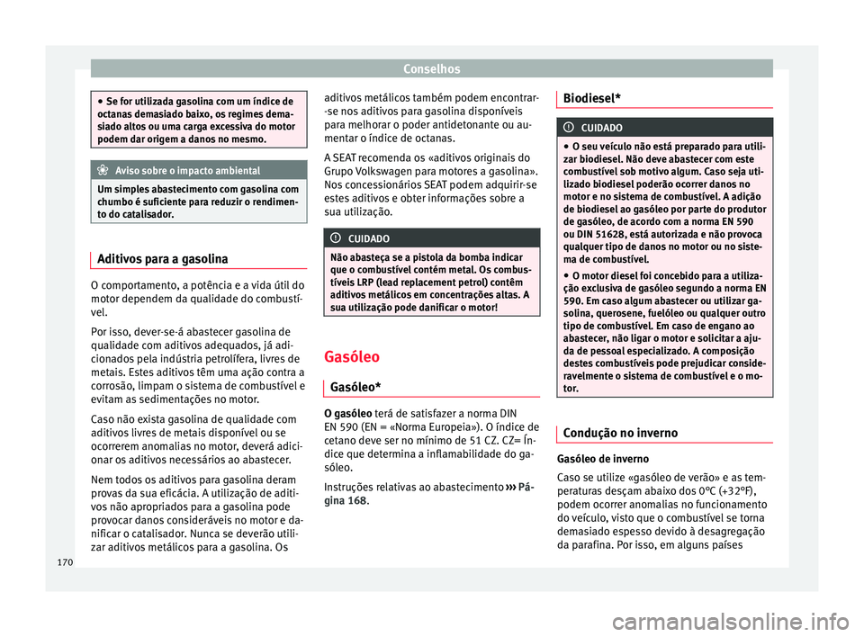 Seat Altea XL 2015 Manual do proprietário (in Portuguese) Conselhos
●
Se for utilizada gasolina com um índice de
octanas demasiado baixo, os regimes dema-
siado altos ou uma carga excessiva do motor
podem dar origem a danos no mesmo. Aviso sobre o impacto Seat Altea XL 2015 Manual do proprietário (in Portuguese) Conselhos
●
Se for utilizada gasolina com um índice de
octanas demasiado baixo, os regimes dema-
siado altos ou uma carga excessiva do motor
podem dar origem a danos no mesmo. Aviso sobre o impacto