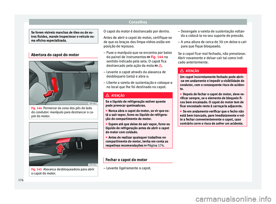 Seat Altea XL 2015 Manual do proprietário (in Portuguese) Conselhos
Se forem visíveis manchas de óleo ou de ou-
tros fluidos, mande inspecionar o veículo nu-
ma oficina especializada.
Abertura do capot do motor
Fig. 144
Pormenor da zona dos pés do lado
d Seat Altea XL 2015 Manual do proprietário (in Portuguese) Conselhos
Se forem visíveis manchas de óleo ou de ou-
tros fluidos, mande inspecionar o veículo nu-
ma oficina especializada.
Abertura do capot do motor
Fig. 144
Pormenor da zona dos pés do lado
d