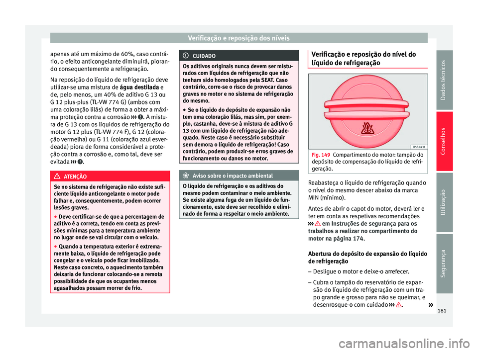 Seat Altea XL 2015 Manual do proprietário (in Portuguese) Verificação e reposição dos níveis
apenas até um máximo de 60%, caso contrá-
rio, o efeito anticongelante diminuirá, pioran-
do consequentemente a refrigeração.
Na reposição do líquido d Seat Altea XL 2015 Manual do proprietário (in Portuguese) Verificação e reposição dos níveis
apenas até um máximo de 60%, caso contrá-
rio, o efeito anticongelante diminuirá, pioran-
do consequentemente a refrigeração.
Na reposição do líquido d