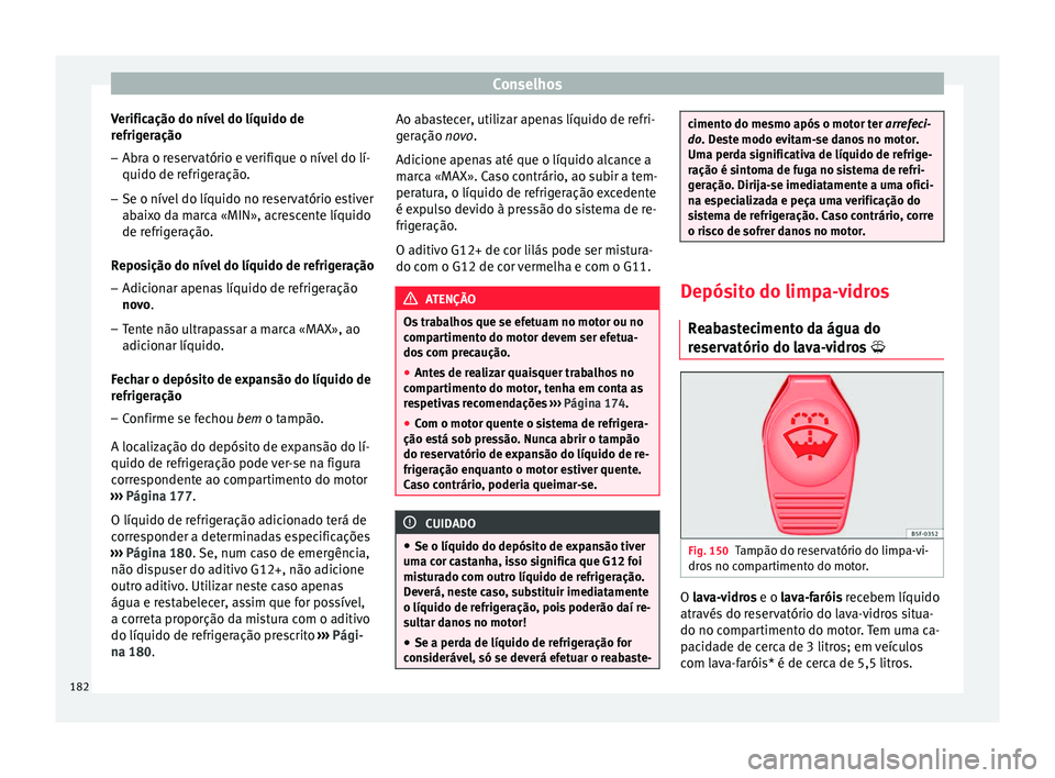Seat Altea XL 2015 Manual do proprietário (in Portuguese) Conselhos
Verificação do nível do líquido de
refrigeração
– Abra o reservatório e verifique o nível do lí-
quido de refrigeração.
– Se o nível do líquido no reservatório estiver
abai Seat Altea XL 2015 Manual do proprietário (in Portuguese) Conselhos
Verificação do nível do líquido de
refrigeração
– Abra o reservatório e verifique o nível do lí-
quido de refrigeração.
– Se o nível do líquido no reservatório estiver
abai