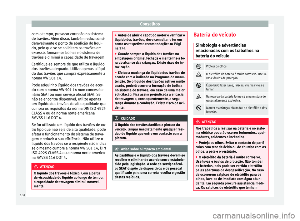 Seat Altea XL 2015 Manual do proprietário (in Portuguese) Conselhos
com o tempo, provocar corrosão no sistema
de travões. Além disso, também reduz consi-
deravelmente o ponto de ebulição do líqui-
do, pelo que se se solicitam os travões em
excesso, f Seat Altea XL 2015 Manual do proprietário (in Portuguese) Conselhos
com o tempo, provocar corrosão no sistema
de travões. Além disso, também reduz consi-
deravelmente o ponto de ebulição do líqui-
do, pelo que se se solicitam os travões em
excesso, f