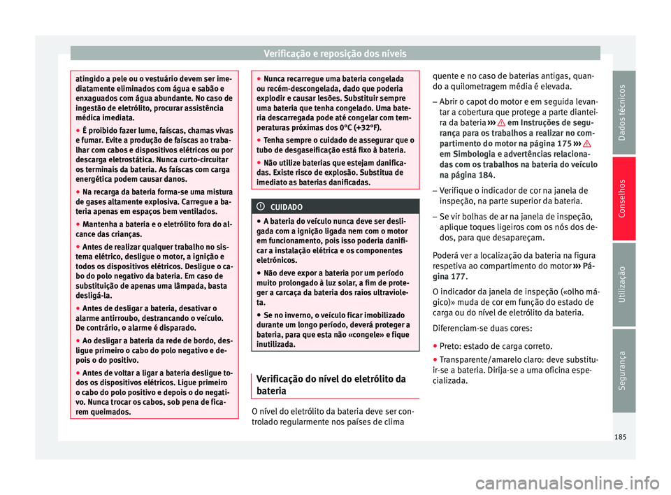 Seat Altea XL 2015 Manual do proprietário (in Portuguese) Verificação e reposição dos níveis
atingido a pele ou o vestuário devem ser ime-
diatamente eliminados com água e sabão e
enxaguados com água abundante. No caso de
ingestão de eletrólito, p Seat Altea XL 2015 Manual do proprietário (in Portuguese) Verificação e reposição dos níveis
atingido a pele ou o vestuário devem ser ime-
diatamente eliminados com água e sabão e
enxaguados com água abundante. No caso de
ingestão de eletrólito, p