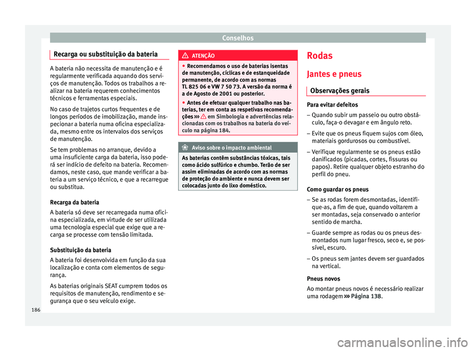 Seat Altea XL 2015 Manual do proprietário (in Portuguese) Conselhos
Recarga ou substituição da bateria A bateria não necessita de manutenção e é
regularmente verificada aquando dos servi-
ços de manutenção. Todos os trabalhos a re-
alizar na bateria Seat Altea XL 2015 Manual do proprietário (in Portuguese) Conselhos
Recarga ou substituição da bateria A bateria não necessita de manutenção e é
regularmente verificada aquando dos servi-
ços de manutenção. Todos os trabalhos a re-
alizar na bateria