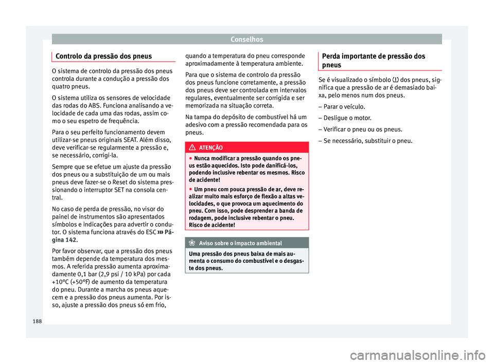 Seat Altea XL 2015 Manual do proprietário (in Portuguese) Conselhos
Controlo da pressão dos pneus O sistema de controlo da pressão dos pneus
controla durante a condução a pressão dos
quatro pneus.
O sistema utiliza os sensores de velocidade
das rodas do Seat Altea XL 2015 Manual do proprietário (in Portuguese) Conselhos
Controlo da pressão dos pneus O sistema de controlo da pressão dos pneus
controla durante a condução a pressão dos
quatro pneus.
O sistema utiliza os sensores de velocidade
das rodas do