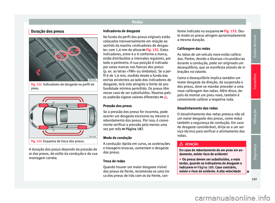 Seat Altea XL 2015 Manual do proprietário (in Portuguese) Rodas
Duração dos pneus Fig. 152
Indicadores de desgaste no perfil do
pneu. Fig. 153
Esquema de troca dos pneus. A duração dos pneus depende da pressão de
ar dos pneus, do estilo da condução e Seat Altea XL 2015 Manual do proprietário (in Portuguese) Rodas
Duração dos pneus Fig. 152
Indicadores de desgaste no perfil do
pneu. Fig. 153
Esquema de troca dos pneus. A duração dos pneus depende da pressão de
ar dos pneus, do estilo da condução e