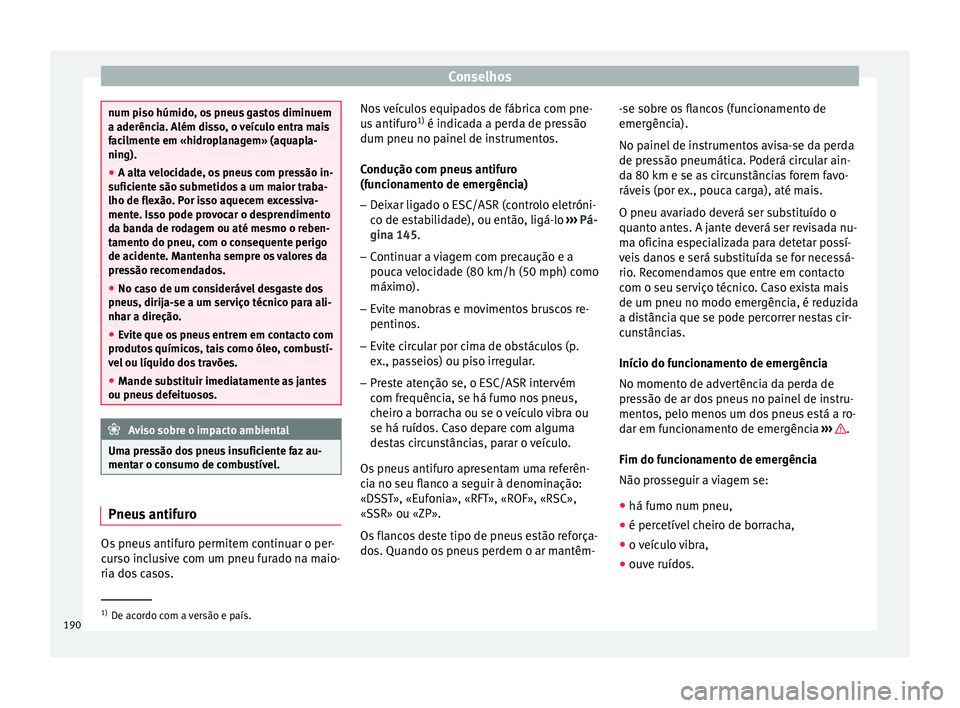 Seat Altea XL 2015 Manual do proprietário (in Portuguese) Conselhos
num piso húmido, os pneus gastos diminuem
a aderência. Além disso, o veículo entra mais
facilmente em «hidroplanagem» (aquapla-
ning).
●
A alta velocidade, os pneus com pressão in-
Seat Altea XL 2015 Manual do proprietário (in Portuguese) Conselhos
num piso húmido, os pneus gastos diminuem
a aderência. Além disso, o veículo entra mais
facilmente em «hidroplanagem» (aquapla-
ning).
●
A alta velocidade, os pneus com pressão in-