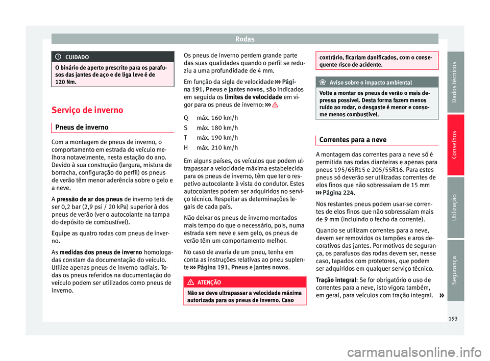 Seat Altea XL 2015 Manual do proprietário (in Portuguese) Rodas
CUIDADO
O binário de aperto prescrito para os parafu-
sos das jantes de aço e de liga leve é de
120 Nm. Serviço de inverno
Pneus de inverno Com a montagem de pneus de inverno, o
comportament Seat Altea XL 2015 Manual do proprietário (in Portuguese) Rodas
CUIDADO
O binário de aperto prescrito para os parafu-
sos das jantes de aço e de liga leve é de
120 Nm. Serviço de inverno
Pneus de inverno Com a montagem de pneus de inverno, o
comportament