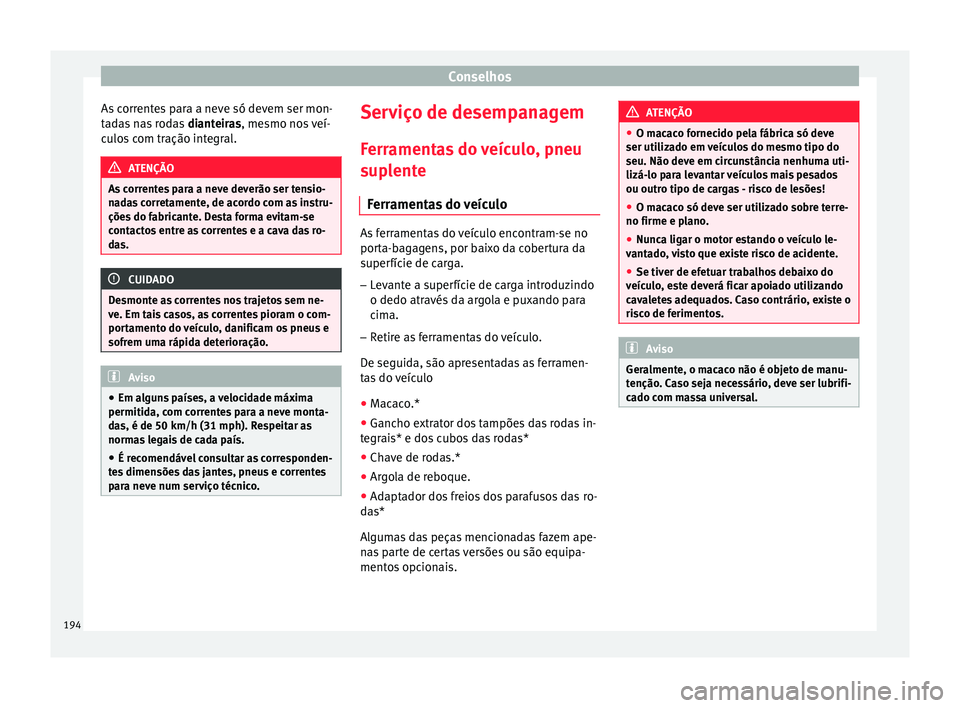 Seat Altea XL 2015 Manual do proprietário (in Portuguese) Conselhos
As correntes para a neve só devem ser mon-
tadas nas rodas dianteiras, mesmo nos veí-
culos com tração integral. ATENÇÃO
As correntes para a neve deverão ser tensio-
nadas corretamen Seat Altea XL 2015 Manual do proprietário (in Portuguese) Conselhos
As correntes para a neve só devem ser mon-
tadas nas rodas dianteiras, mesmo nos veí-
culos com tração integral. ATENÇÃO
As correntes para a neve deverão ser tensio-
nadas corretamen
