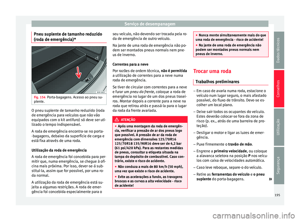 Seat Altea XL 2015 Manual do proprietário (in Portuguese) Serviço de desempanagem
Pneu suplente de tamanho reduzido
(roda de emergência)* Fig. 154
Porta-bagagens. Acesso ao pneu su-
plente. O pneu suplente de tamanho reduzido (roda
de emergência para veí Seat Altea XL 2015 Manual do proprietário (in Portuguese) Serviço de desempanagem
Pneu suplente de tamanho reduzido
(roda de emergência)* Fig. 154
Porta-bagagens. Acesso ao pneu su-
plente. O pneu suplente de tamanho reduzido (roda
de emergência para veí