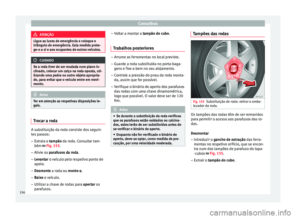 Seat Altea XL 2015 Manual do proprietário (in Portuguese) Conselhos
ATENÇÃO
Ligue as luzes de emergência e coloque o
triângulo de emergência. Esta medida prote-
ge-o a si e aos ocupantes de outros veículos. CUIDADO
Se a roda tiver de ser mudada num pla Seat Altea XL 2015 Manual do proprietário (in Portuguese) Conselhos
ATENÇÃO
Ligue as luzes de emergência e coloque o
triângulo de emergência. Esta medida prote-
ge-o a si e aos ocupantes de outros veículos. CUIDADO
Se a roda tiver de ser mudada num pla