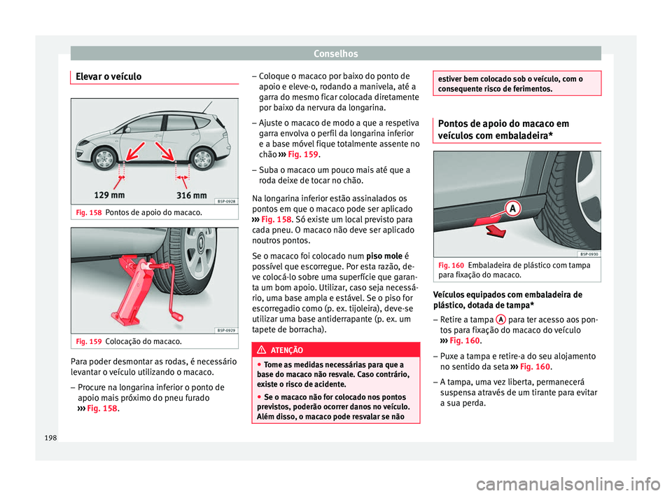 Seat Altea XL 2015 Manual do proprietário (in Portuguese) Conselhos
Elevar o veículo Fig. 158
Pontos de apoio do macaco. Fig. 159
Colocação do macaco. Para poder desmontar as rodas, é necessário
levantar o veículo utilizando o macaco.
–
Procure na lo Seat Altea XL 2015 Manual do proprietário (in Portuguese) Conselhos
Elevar o veículo Fig. 158
Pontos de apoio do macaco. Fig. 159
Colocação do macaco. Para poder desmontar as rodas, é necessário
levantar o veículo utilizando o macaco.
–
Procure na lo