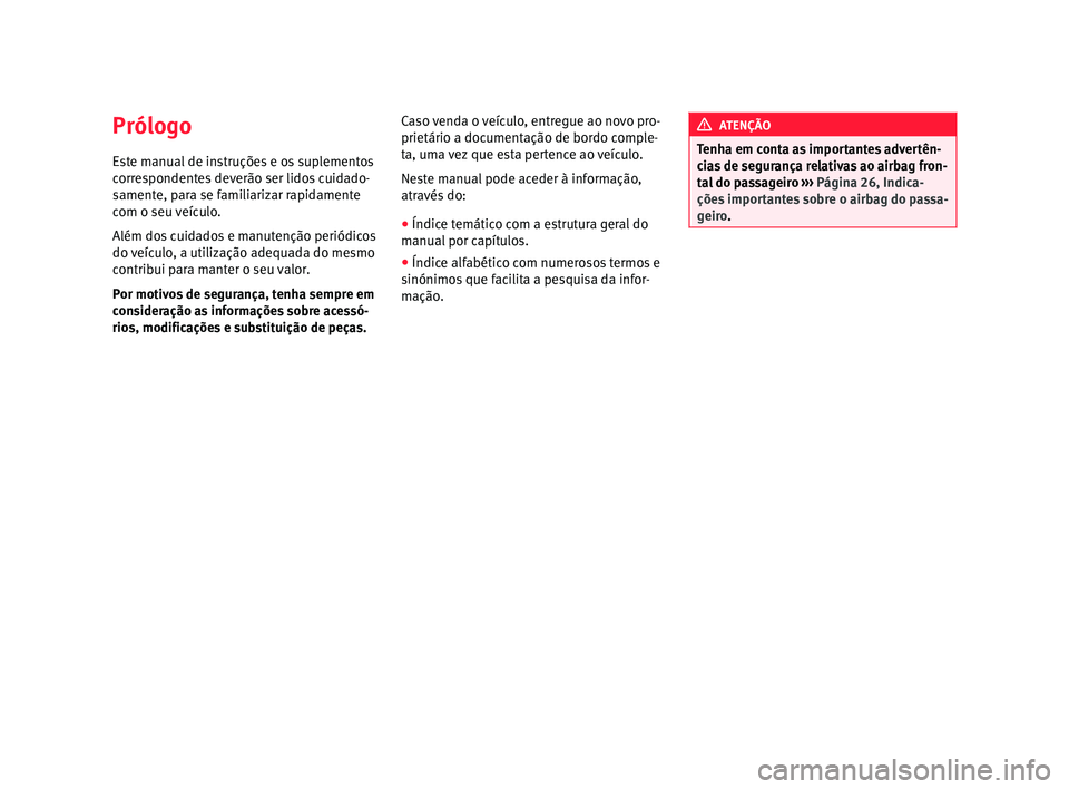 Seat Altea XL 2015 Manual do proprietário (in Portuguese) Prólogo
Este manual de instruções e os suplementos
correspondentes deverão ser lidos cuidado-
samente, para se familiarizar rapidamente
com o seu veículo.
Além dos cuidados e manutenção perió Seat Altea XL 2015 Manual do proprietário (in Portuguese) Prólogo
Este manual de instruções e os suplementos
correspondentes deverão ser lidos cuidado-
samente, para se familiarizar rapidamente
com o seu veículo.
Além dos cuidados e manutenção perió