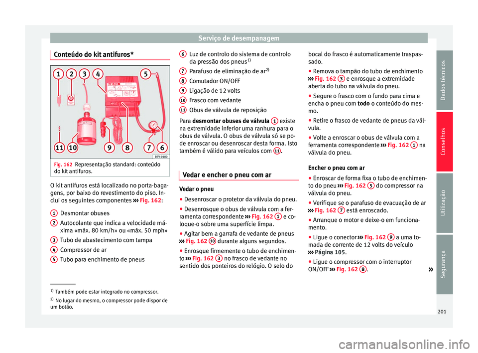 Seat Altea XL 2015 Manual do proprietário (in Portuguese) Serviço de desempanagem
Conteúdo do kit antifuros* Fig. 162
Representação standard: conteúdo
do kit antifuros. O kit antifuros está localizado no porta-baga-
gens, por baixo do revestimento do p Seat Altea XL 2015 Manual do proprietário (in Portuguese) Serviço de desempanagem
Conteúdo do kit antifuros* Fig. 162
Representação standard: conteúdo
do kit antifuros. O kit antifuros está localizado no porta-baga-
gens, por baixo do revestimento do p