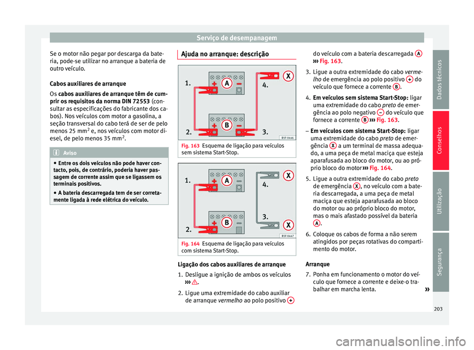 Seat Altea XL 2015 Manual do proprietário (in Portuguese) Serviço de desempanagem
Se o motor não pegar por descarga da bate-
ria, pode-se utilizar no arranque a bateria de
outro veículo.
Cabos auxiliares de arranque
Os cabos auxiliares de arranque têm d Seat Altea XL 2015 Manual do proprietário (in Portuguese) Serviço de desempanagem
Se o motor não pegar por descarga da bate-
ria, pode-se utilizar no arranque a bateria de
outro veículo.
Cabos auxiliares de arranque
Os cabos auxiliares de arranque têm d