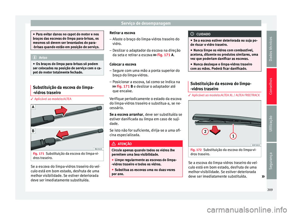 Seat Altea XL 2015 Manual do proprietário (in Portuguese) Serviço de desempanagem
●
Para evitar danos no capot do motor e nos
braços das escovas do limpa para-brisas, os
mesmos só devem ser levantados do para-
-brisas quando estão em posição de servi Seat Altea XL 2015 Manual do proprietário (in Portuguese) Serviço de desempanagem
●
Para evitar danos no capot do motor e nos
braços das escovas do limpa para-brisas, os
mesmos só devem ser levantados do para-
-brisas quando estão em posição de servi