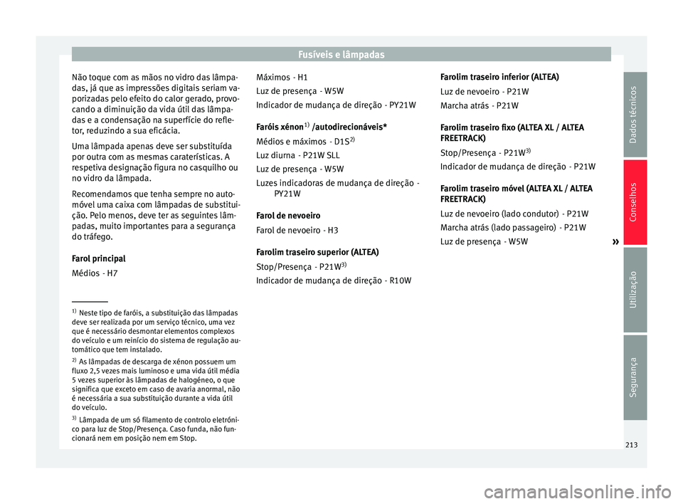 Seat Altea XL 2015 Manual do proprietário (in Portuguese) Fusíveis e lâmpadas
Não toque com as mãos no vidro das lâmpa-
das, já que as impressões digitais seriam va-
porizadas pelo efeito do calor gerado, provo-
cando a diminuição da vida útil das Seat Altea XL 2015 Manual do proprietário (in Portuguese) Fusíveis e lâmpadas
Não toque com as mãos no vidro das lâmpa-
das, já que as impressões digitais seriam va-
porizadas pelo efeito do calor gerado, provo-
cando a diminuição da vida útil das