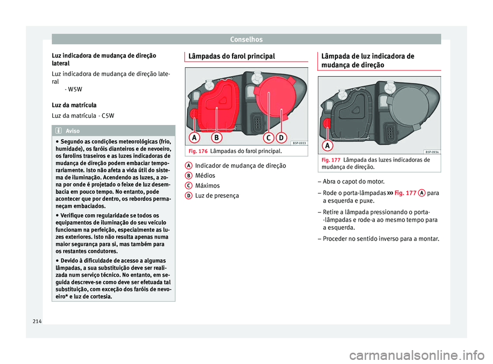 Seat Altea XL 2015 Manual do proprietário (in Portuguese) Conselhos
Luz indicadora de mudança de direção
lateral
- W5W
Luz da matrícula - C5WAviso
● Segundo as condições meteorológicas (frio,
humidade), os faróis dianteiros e de nevoeiro,
os faroli Seat Altea XL 2015 Manual do proprietário (in Portuguese) Conselhos
Luz indicadora de mudança de direção
lateral
- W5W
Luz da matrícula - C5WAviso
● Segundo as condições meteorológicas (frio,
humidade), os faróis dianteiros e de nevoeiro,
os faroli