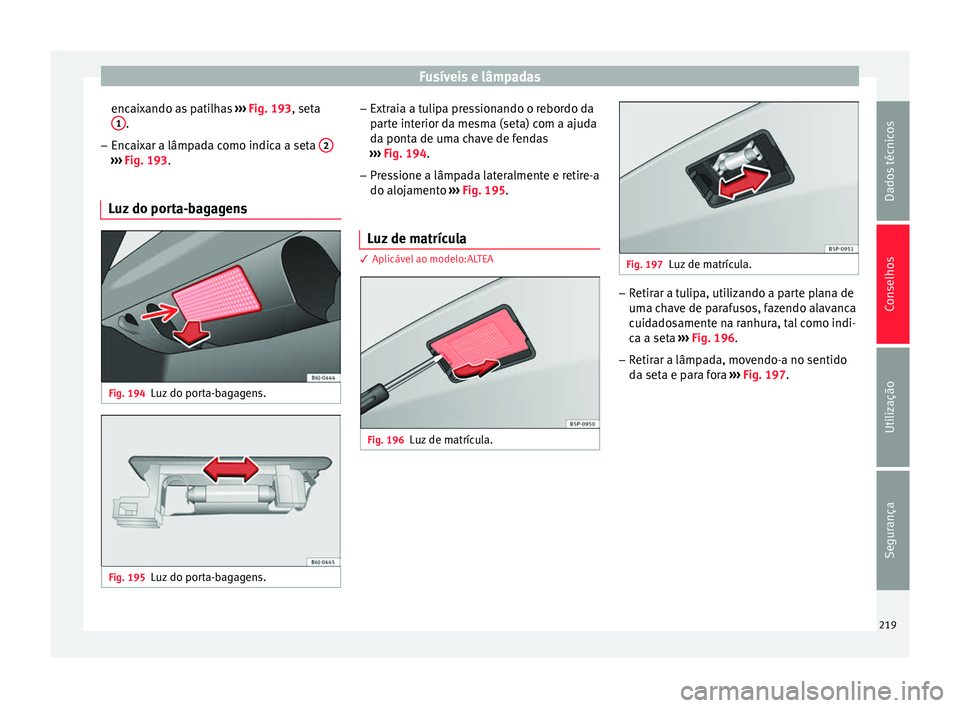 Seat Altea XL 2015 Manual do proprietário (in Portuguese) Fusíveis e lâmpadas
encaixando as patilhas ››› Fig. 193 , seta
1 .
– Encaixar a lâmpada como indica a seta 2›››
Fig. 193 .
L uz
do porta-bagagens Fig. 194
Luz do porta-bagagens. F Seat Altea XL 2015 Manual do proprietário (in Portuguese) Fusíveis e lâmpadas
encaixando as patilhas ››› Fig. 193 , seta
1 .
– Encaixar a lâmpada como indica a seta 2›››
Fig. 193 .
L uz
do porta-bagagens Fig. 194
Luz do porta-bagagens. F