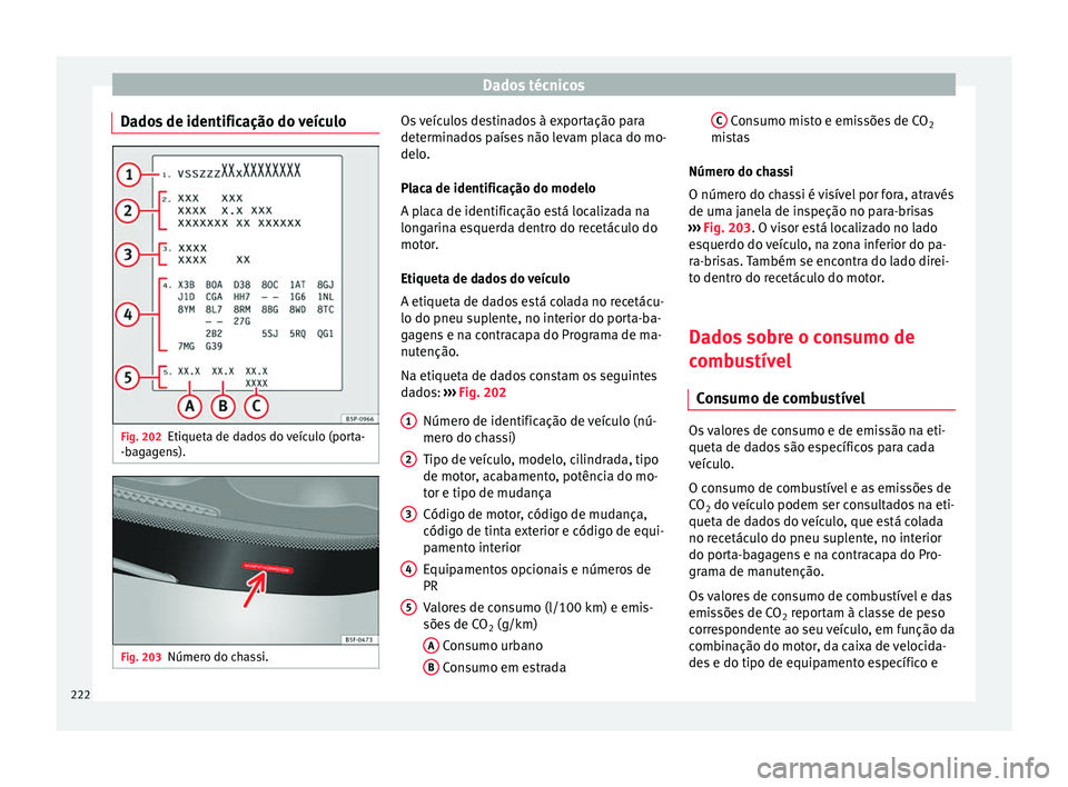 Seat Altea XL 2015 Manual do proprietário (in Portuguese) Dados técnicos
Dados de identificação do veículo Fig. 202
Etiqueta de dados do veículo (porta-
-bagagens). Fig. 203
Número do chassi. Os veículos destinados à exportação para
determinados pa Seat Altea XL 2015 Manual do proprietário (in Portuguese) Dados técnicos
Dados de identificação do veículo Fig. 202
Etiqueta de dados do veículo (porta-
-bagagens). Fig. 203
Número do chassi. Os veículos destinados à exportação para
determinados pa