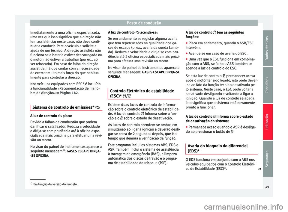 Seat Altea XL 2015 Manual do proprietário (in Portuguese) Posto de condução
imediatamente a uma oficina especializada,
uma vez que isso significa que a direção não
tem assistência; neste caso, não deve conti-
nuar a conduzir. Pare o veículo e solicit Seat Altea XL 2015 Manual do proprietário (in Portuguese) Posto de condução
imediatamente a uma oficina especializada,
uma vez que isso significa que a direção não
tem assistência; neste caso, não deve conti-
nuar a conduzir. Pare o veículo e solicit