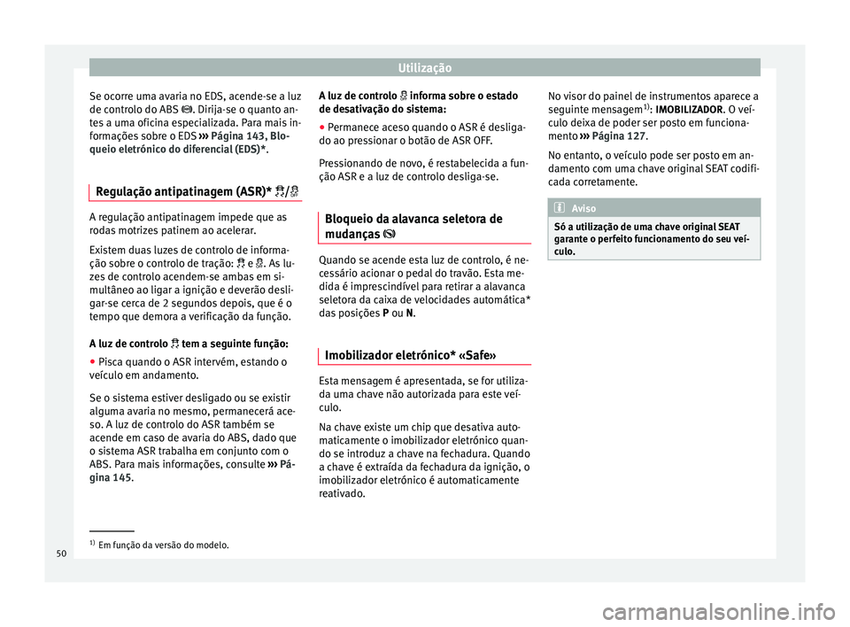 Seat Altea XL 2015 Manual do proprietário (in Portuguese) Utilização
Se ocorre uma avaria no EDS, acende-se a luz
de controlo do ABS . Dirija-se o quanto an-
t e
s a uma oficina especializada. Para mais in-
formações sobre o EDS ››› Página 14 Seat Altea XL 2015 Manual do proprietário (in Portuguese) Utilização
Se ocorre uma avaria no EDS, acende-se a luz
de controlo do ABS . Dirija-se o quanto an-
t e
s a uma oficina especializada. Para mais in-
formações sobre o EDS ››› Página 14