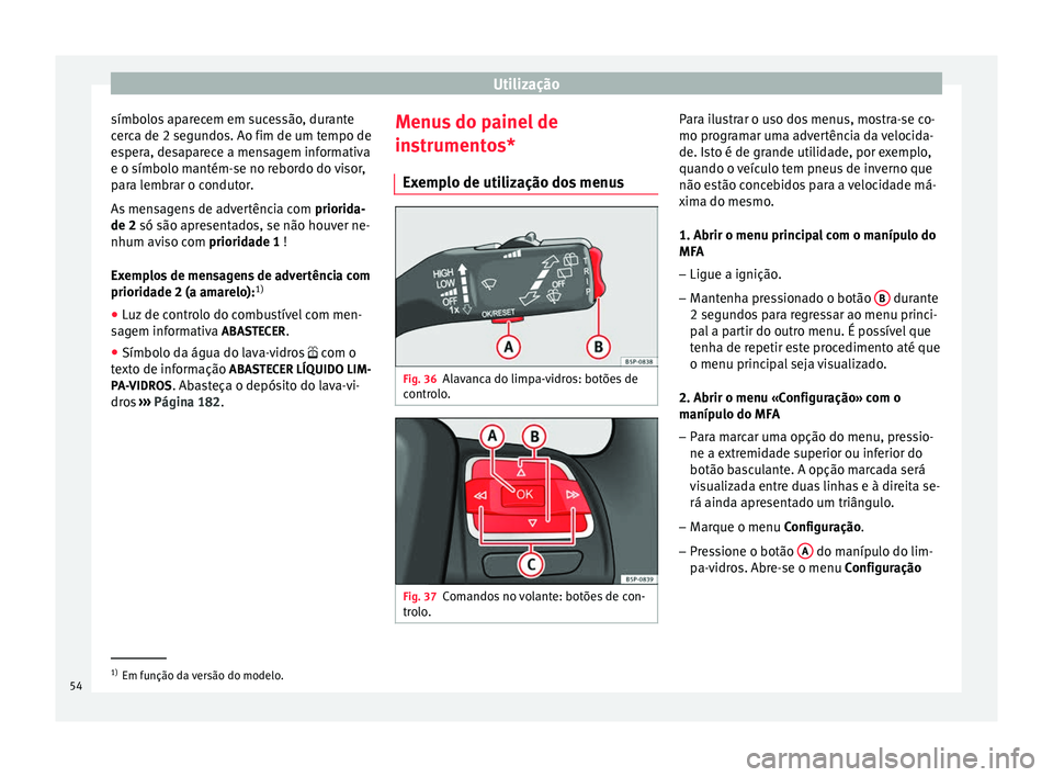 Seat Altea XL 2015 Manual do proprietário (in Portuguese) Utilização
símbolos aparecem em sucessão, durante
cerca de 2 segundos. Ao fim de um tempo de
espera, desaparece a mensagem informativa
e o símbolo mantém-se no rebordo do visor,
para lembrar o c Seat Altea XL 2015 Manual do proprietário (in Portuguese) Utilização
símbolos aparecem em sucessão, durante
cerca de 2 segundos. Ao fim de um tempo de
espera, desaparece a mensagem informativa
e o símbolo mantém-se no rebordo do visor,
para lembrar o c