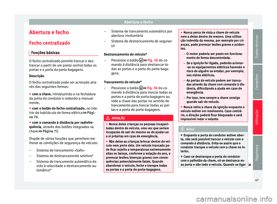 Seat Altea XL 2015 Manual do proprietário (in Portuguese) Abertura e fecho
Abertura e fecho Fecho centralizado Funções básicas O fecho centralizado permite trancar e des-
trancar a partir de um ponto central todas as
portas e a porta do porta-bagagens.
De Seat Altea XL 2015 Manual do proprietário (in Portuguese) Abertura e fecho
Abertura e fecho Fecho centralizado Funções básicas O fecho centralizado permite trancar e des-
trancar a partir de um ponto central todas as
portas e a porta do porta-bagagens.
De