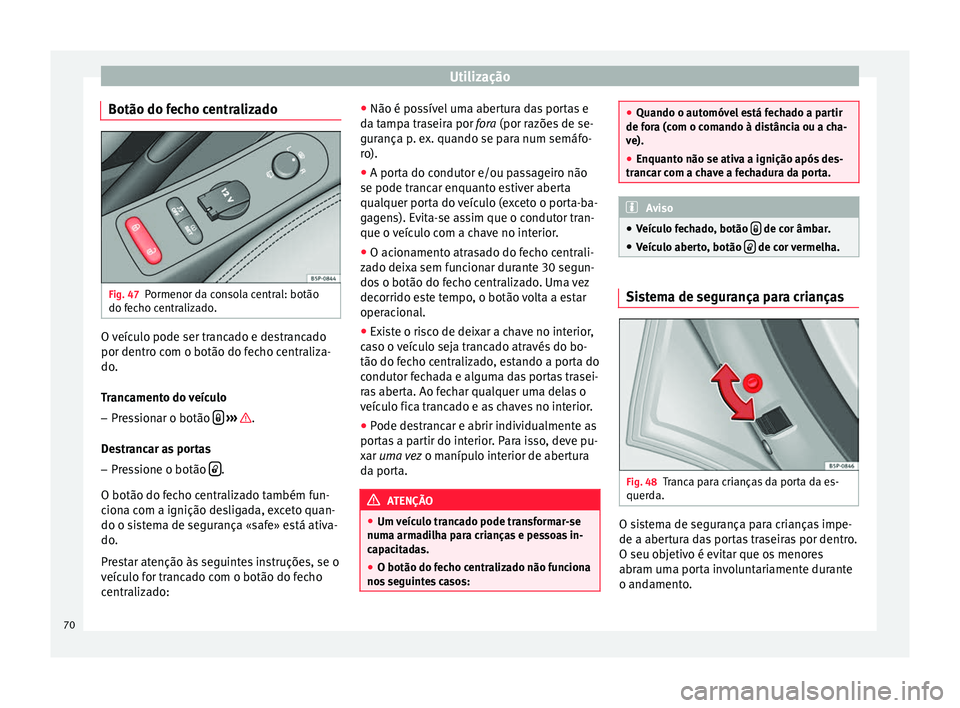 Seat Altea XL 2015  Manual do proprietário (in Portuguese)  Utilização
Botão do fecho centralizado Fig. 47
Pormenor da consola central: botão
do fecho centralizado. O veículo pode ser trancado e destrancado
por dentro com o botão do fecho centraliza-
do.
