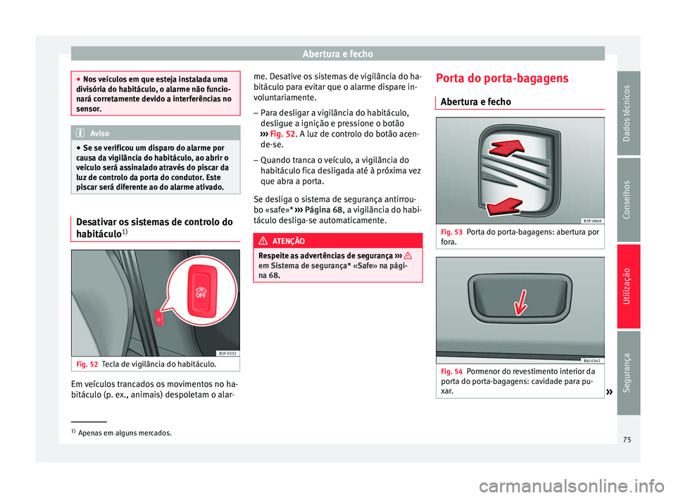 Seat Altea XL 2015  Manual do proprietário (in Portuguese)  Abertura e fecho
●
Nos veículos em que esteja instalada uma
divisória do habitáculo, o alarme não funcio-
nará corretamente devido a interferências no
sensor. Aviso
● Se se verificou um disp