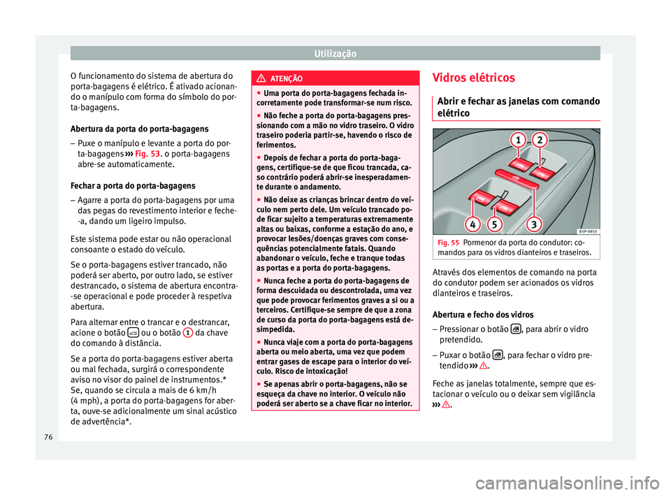 Seat Altea XL 2015  Manual do proprietário (in Portuguese)  Utilização
O funcionamento do sistema de abertura do
porta-bagagens é elétrico. É ativado acionan-
do o manípulo com forma do símbolo do por-
ta-bagagens.
Abertura da porta do porta-bagagens
