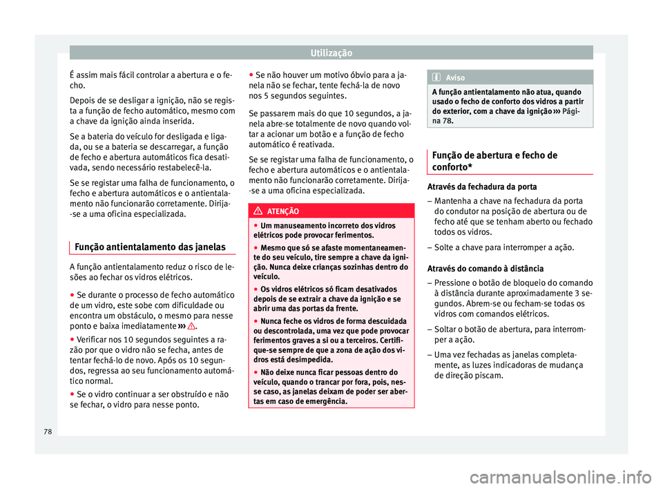 Seat Altea XL 2015  Manual do proprietário (in Portuguese)  Utilização
É assim mais fácil controlar a abertura e o fe-
cho.
Depois de se desligar a ignição, não se regis-
ta a função de fecho automático, mesmo com
a chave da ignição ainda inserida.