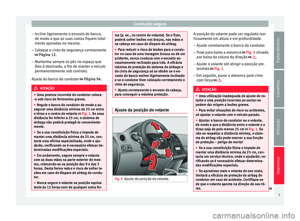 Seat Altea XL 2015 Manual do proprietário (in Portuguese) Condução segura
– Incline ligeiramente o encosto do banco,
de modo a que as suas costas fiquem total-
mente apoiadas no mesmo.
– Coloque o cinto de segurança corretamente
››› Página 12 Seat Altea XL 2015 Manual do proprietário (in Portuguese) Condução segura
– Incline ligeiramente o encosto do banco,
de modo a que as suas costas fiquem total-
mente apoiadas no mesmo.
– Coloque o cinto de segurança corretamente
››› Página 12