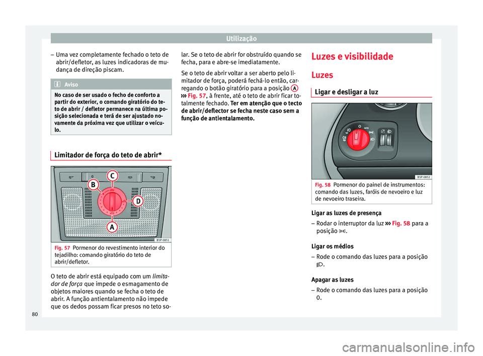 Seat Altea XL 2015 Manual do proprietário (in Portuguese) Utilização
– Uma vez completamente fechado o teto de
abrir/defletor, as luzes indicadoras de mu-
dança de direção piscam. Aviso
No caso de ser usado o fecho de conforto a
partir do exterior, o Seat Altea XL 2015 Manual do proprietário (in Portuguese) Utilização
– Uma vez completamente fechado o teto de
abrir/defletor, as luzes indicadoras de mu-
dança de direção piscam. Aviso
No caso de ser usado o fecho de conforto a
partir do exterior, o