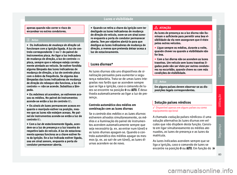 Seat Altea XL 2015 Manual do proprietário (in Portuguese) Luzes e visibilidade
apenas quando não correr o risco de
encandear os outros condutores.
Aviso
● Os indicadores de mudança de direção só
funcionam com a ignição ligada. A luz de con-
trolo Seat Altea XL 2015 Manual do proprietário (in Portuguese) Luzes e visibilidade
apenas quando não correr o risco de
encandear os outros condutores.
Aviso
● Os indicadores de mudança de direção só
funcionam com a ignição ligada. A luz de con-
trolo